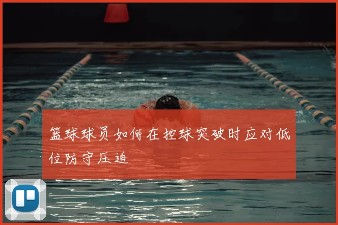 篮球球员如何在控球突破时应对低位防守压迫