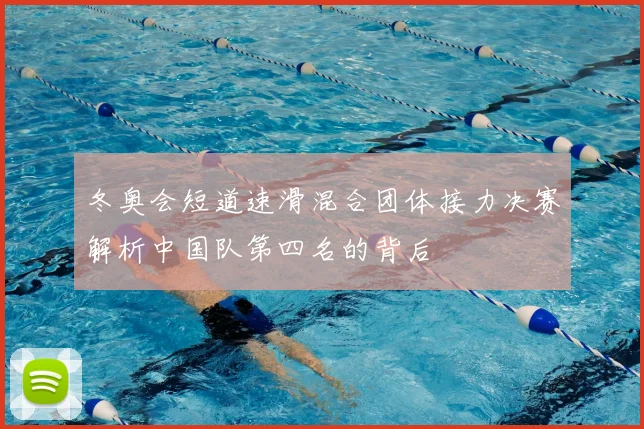冬奥会短道速滑混合团体接力决赛解析中国队第四名的背后
