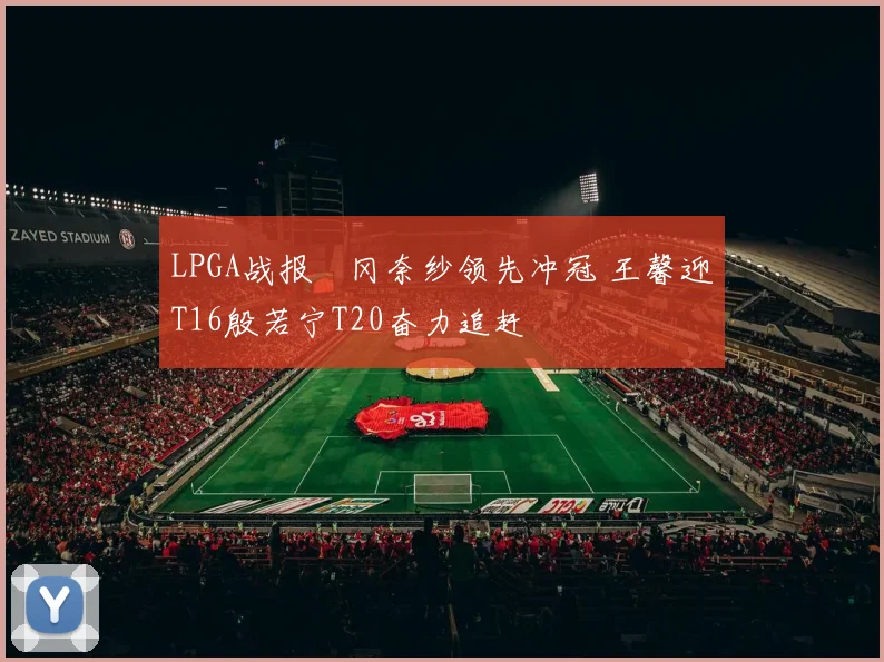 LPGA战报畑冈奈纱领先冲冠 王馨迎T16殷若宁T20奋力追赶