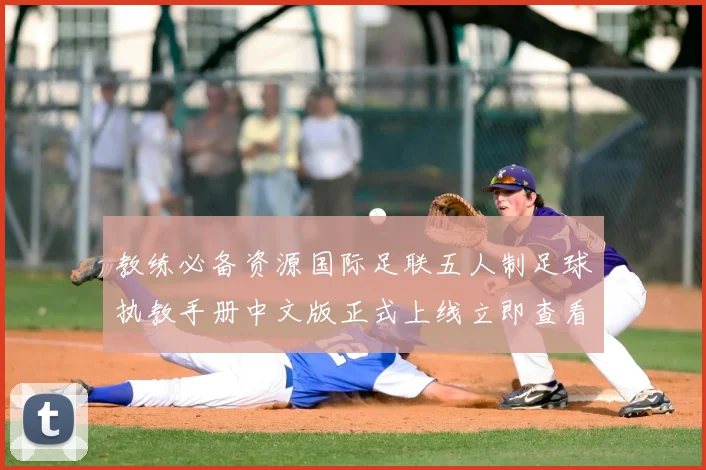 教练必备资源国际足联五人制足球执教手册中文版正式上线立即查看获取