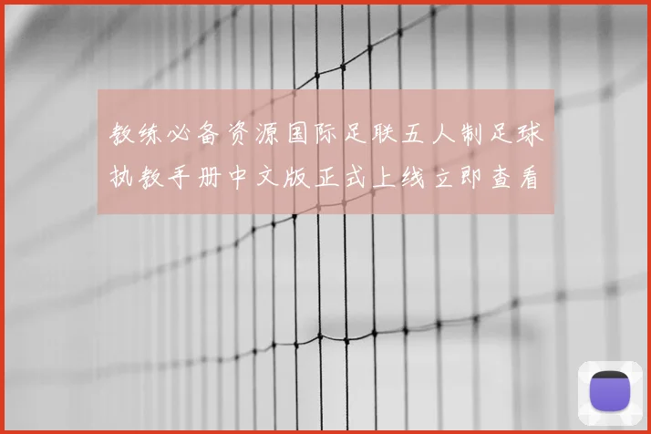 教练必备资源国际足联五人制足球执教手册中文版正式上线立即查看获取