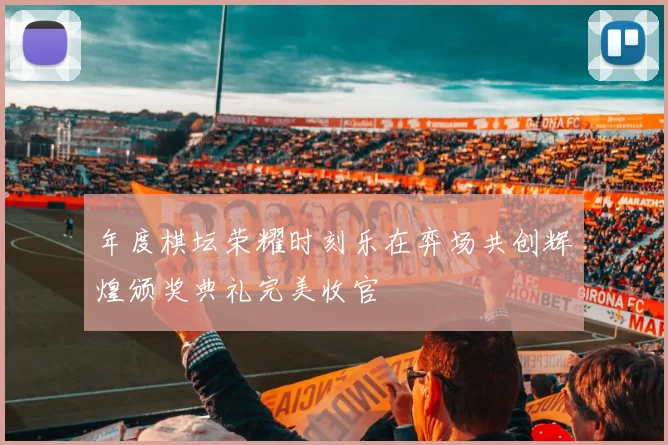 年度棋坛荣耀时刻乐在弈场共创辉煌颁奖典礼完美收官