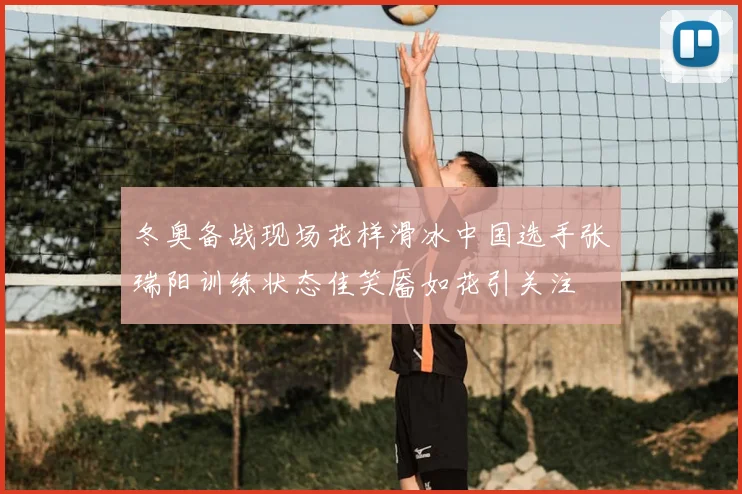 冬奥备战现场花样滑冰中国选手张瑞阳训练状态佳笑靥如花引关注