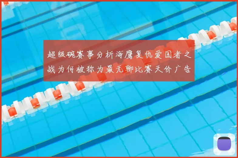 超级碗赛事分析海鹰复仇爱国者之战为何被称为最无聊比赛天价广告30秒1000万引热议