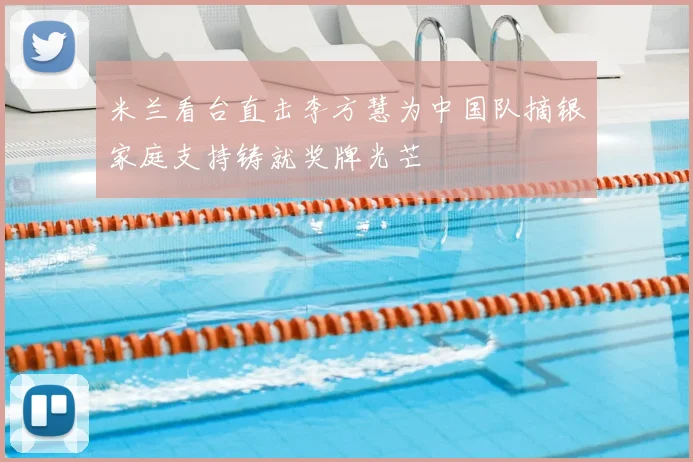 米兰看台直击李方慧为中国队摘银家庭支持铸就奖牌光芒