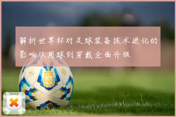 解析世界杯对足球装备技术进化的影响从用球到穿戴全面升级