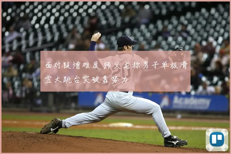 面对陡增难度 师义龙称男子单板滑雪大跳台突破靠努力