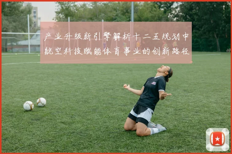 产业升级新引擎解析十二五规划中航空科技赋能体育事业的创新路径