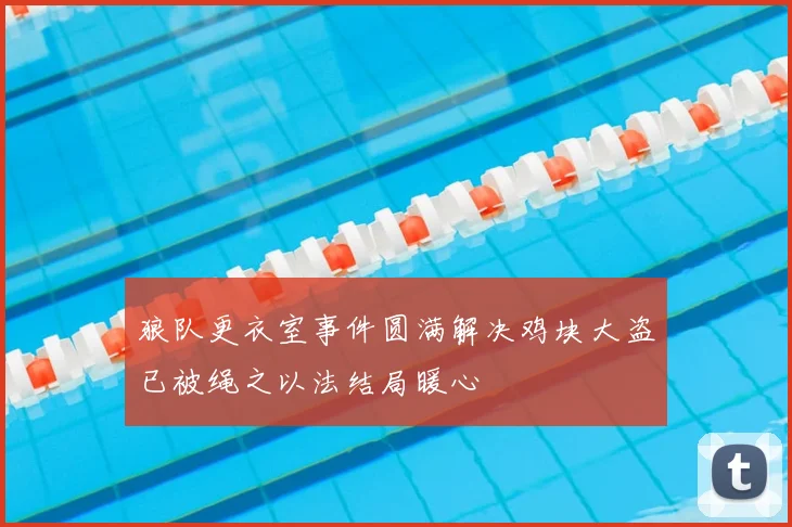 狼队更衣室事件圆满解决鸡块大盗已被绳之以法结局暖心
